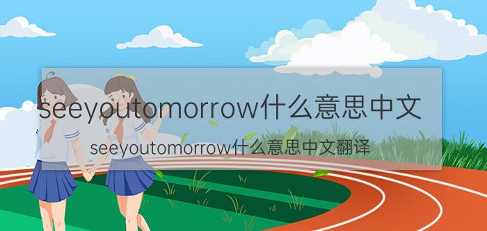 seeyoutomorrow什么意思中文 seeyoutomorrow什么意思中文翻译